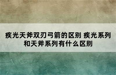 疾光天斧双刃弓箭的区别 疾光系列和天斧系列有什么区别